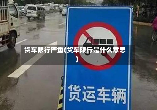 货车限行严重(货车限行是什么意思)-第3张图片