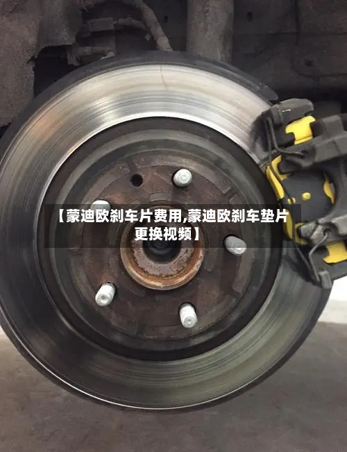 【蒙迪欧刹车片费用,蒙迪欧刹车垫片更换视频】