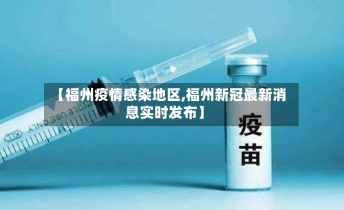 【福州疫情感染地区,福州新冠最新消息实时发布】