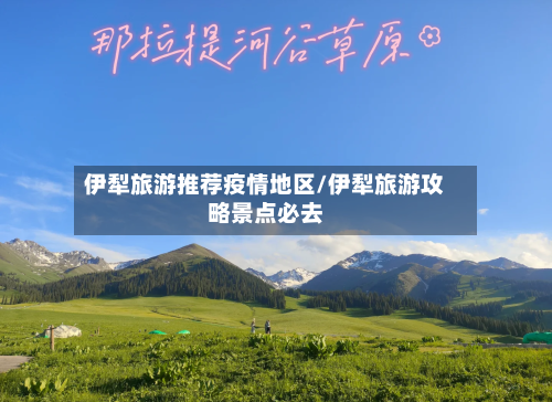 伊犁旅游推荐疫情地区/伊犁旅游攻略景点必去