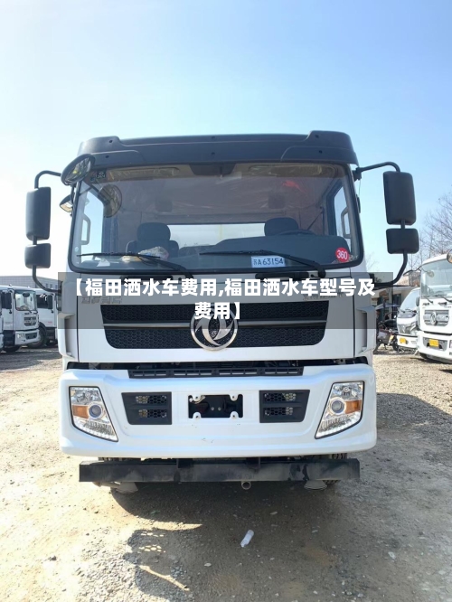 【福田洒水车费用,福田洒水车型号及费用】