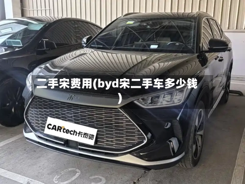 二手宋费用(byd宋二手车多少钱)-第2张图片