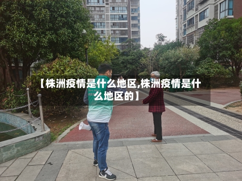 【株洲疫情是什么地区,株洲疫情是什么地区的】
