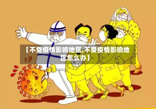 【不受疫情影响地区,不受疫情影响地区怎么办】-第2张图片