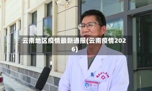 云南地区疫情最新通报(云南疫情2026)-第2张图片