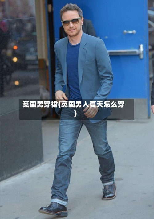 英国男穿裙(英国男人夏天怎么穿)