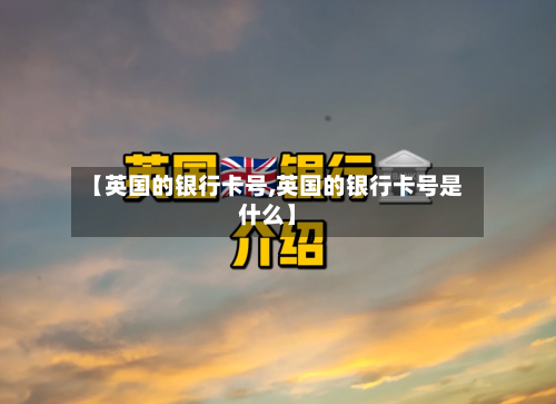 【英国的银行卡号,英国的银行卡号是什么】-第2张图片