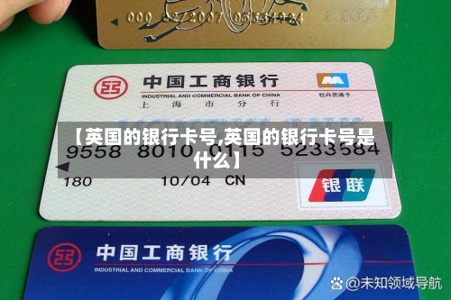 【英国的银行卡号,英国的银行卡号是什么】