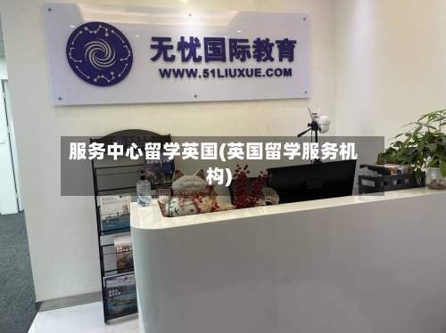 服务中心留学英国(英国留学服务机构)