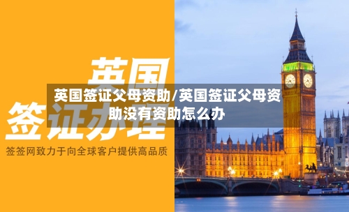 英国签证父母资助/英国签证父母资助没有资助怎么办-第2张图片
