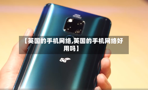 【英国的手机网络,英国的手机网络好用吗】
