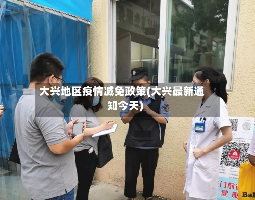 大兴地区疫情减免政策(大兴最新通知今天)-第3张图片