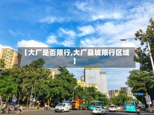 【大厂是否限行,大厂县城限行区域】