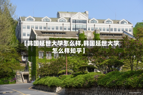 【韩国延世大学怎么样,韩国延世大学怎么样知乎】