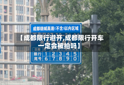 【成都限行避开,成都限行开车一定会被拍吗】-第3张图片