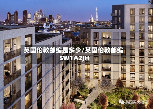 英国伦敦邮编是多少/英国伦敦邮编SW1A2JH