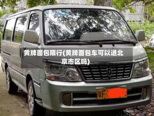 黄牌面包限行(黄牌面包车可以进北京市区吗)-第2张图片