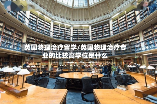 英国物理治疗留学/英国物理治疗专业的比较高学位是什么-第2张图片