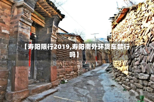 【寿阳限行2019,寿阳南外环货车禁行吗】