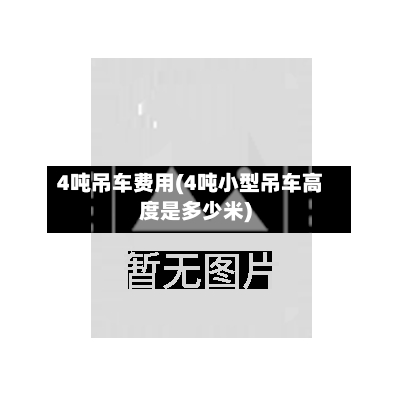 4吨吊车费用(4吨小型吊车高度是多少米)-第3张图片