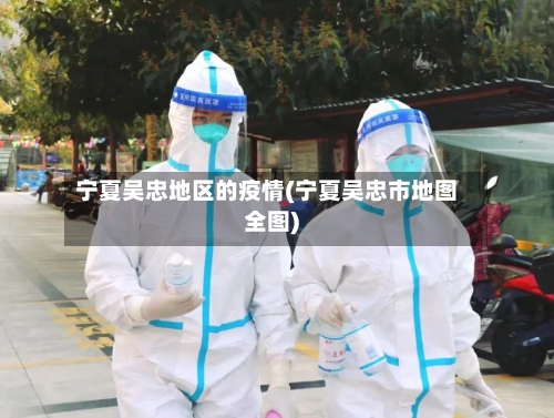 宁夏吴忠地区的疫情(宁夏吴忠市地图全图)