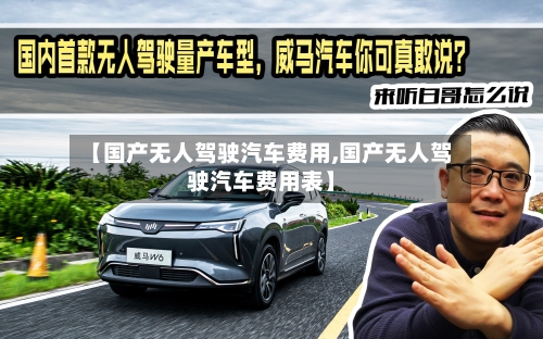 【国产无人驾驶汽车费用,国产无人驾驶汽车费用表】