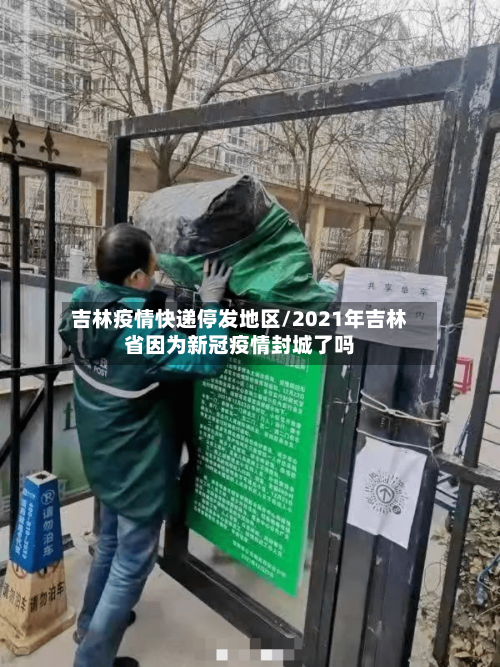 吉林疫情快递停发地区/2021年吉林省因为新冠疫情封城了吗