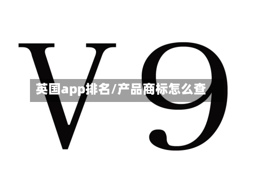 英国app排名/产品商标怎么查