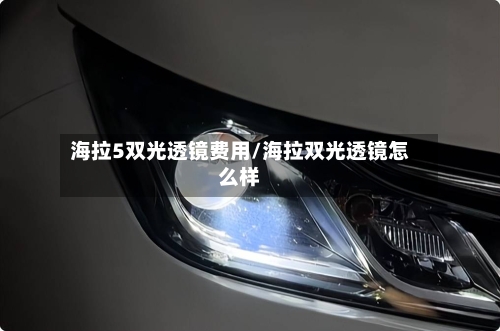 海拉5双光透镜费用/海拉双光透镜怎么样
