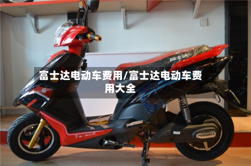 富士达电动车费用/富士达电动车费用大全