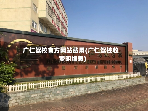 广仁驾校官方网站费用(广仁驾校收费明细表)