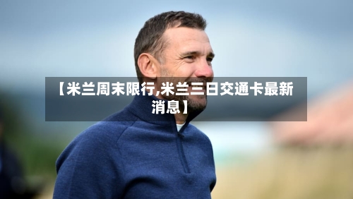 【米兰周末限行,米兰三日交通卡最新消息】-第3张图片