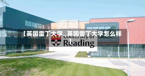 【英国雷丁大学.,英国雷丁大学怎么样】