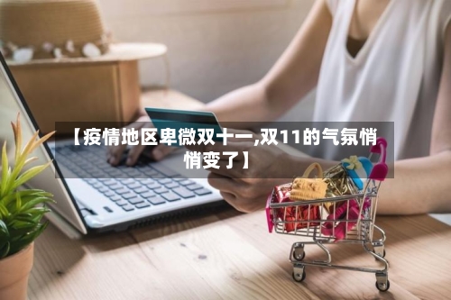 【疫情地区卑微双十一,双11的气氛悄悄变了】