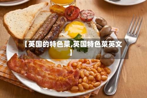 【英国的特色菜,英国特色菜英文】