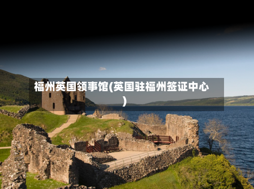 福州英国领事馆(英国驻福州签证中心)-第2张图片