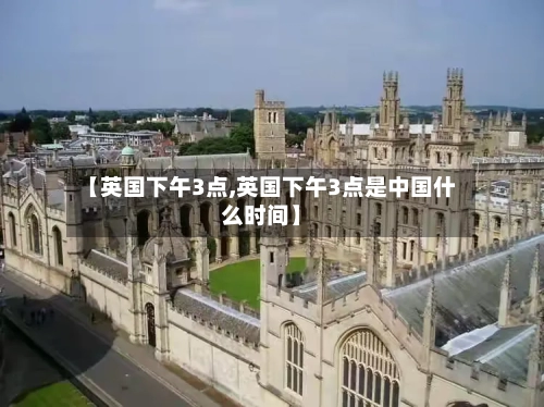 【英国下午3点,英国下午3点是中国什么时间】