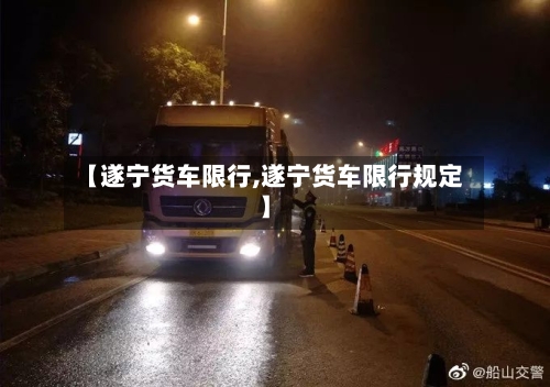 【遂宁货车限行,遂宁货车限行规定】