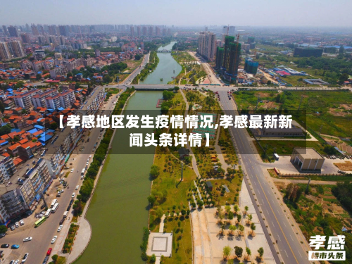 【孝感地区发生疫情情况,孝感最新新闻头条详情】-第2张图片