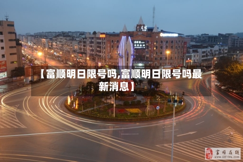 【富顺明日限号吗,富顺明日限号吗最新消息】-第3张图片