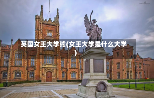 英国女王大学熊(女王大学是什么大学)-第3张图片