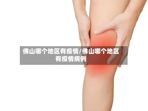 佛山哪个地区有疫情/佛山哪个地区有疫情病例