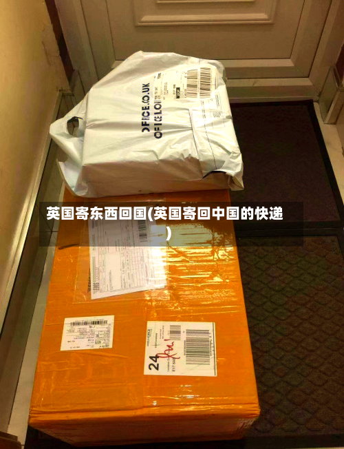 英国寄东西回国(英国寄回中国的快递)