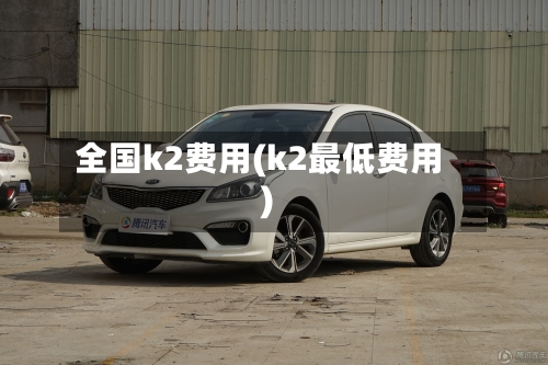 全国k2费用(k2最低费用)-第2张图片