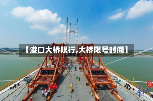 【港口大桥限行,大桥限号时间】