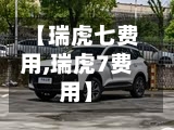 【瑞虎七费用,瑞虎7费用】