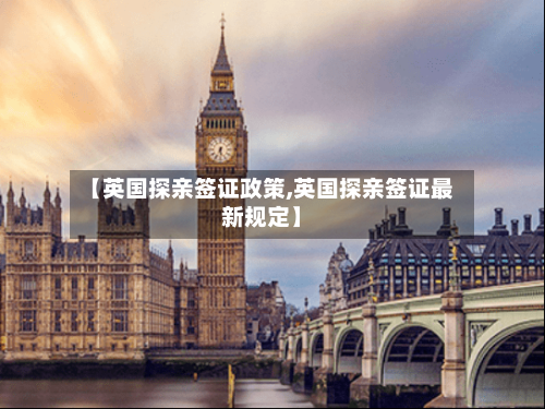 【英国探亲签证政策,英国探亲签证最新规定】