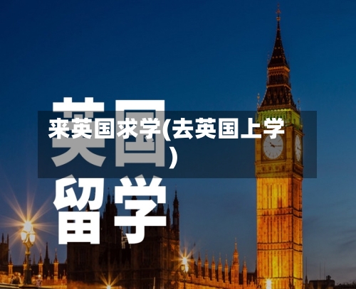 来英国求学(去英国上学)-第3张图片