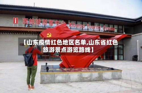 【山东疫情红色地区名单,山东省红色旅游景点游览路线】-第2张图片