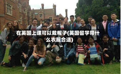 在英国上课可以戴帽子(英国留学带什么衣服合适)-第2张图片